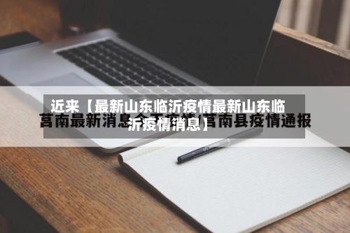 近来【最新山东临沂疫情最新山东临沂疫情消息】
