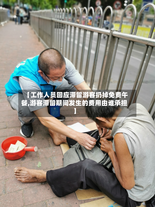 【工作人员回应滞留游客扔掉免费午餐,游客滞留期间发生的费用由谁承担】-第2张图片