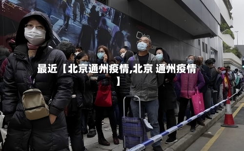 最近【北京通州疫情,北京 通州疫情】