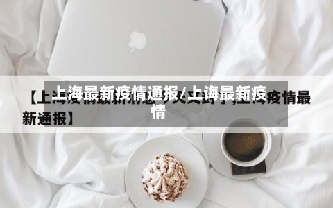 上海最新疫情通报/上诲最新疫情-第2张图片