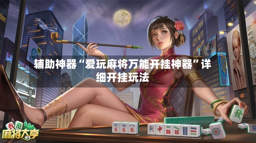 辅助神器“爱玩麻将万能开挂神器”详细开挂玩法-第3张图片