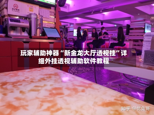 玩家辅助神器“新金龙大厅透视挂”详细外挂透视辅助软件教程-第3张图片