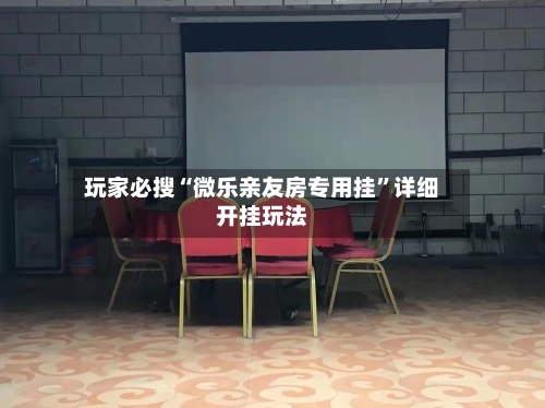 玩家必搜“微乐亲友房专用挂”详细开挂玩法