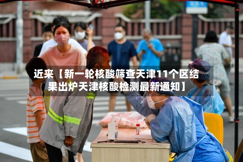 近来【新一轮核酸筛查天津11个区结果出炉天津核酸检测最新通知】-第3张图片