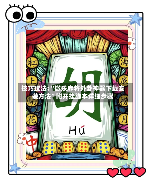 技巧玩法:“微乐麻将外卦神器下载安装方法”附开挂脚本详细步骤-第3张图片