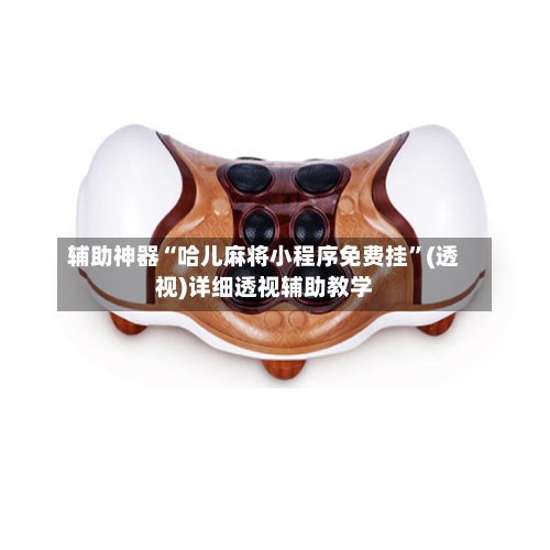 辅助神器“哈儿麻将小程序免费挂”(透视)详细透视辅助教学