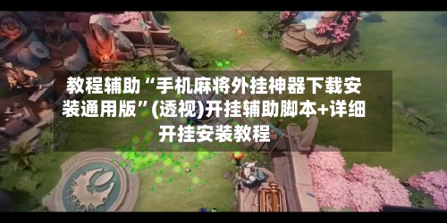 教程辅助“手机麻将外挂神器下载安装通用版”(透视)开挂辅助脚本+详细开挂安装教程-第3张图片