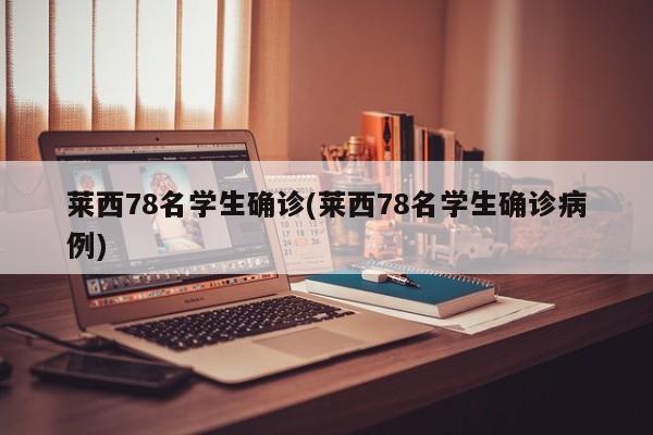 莱西78名学生确诊(莱西78名学生确诊病例)