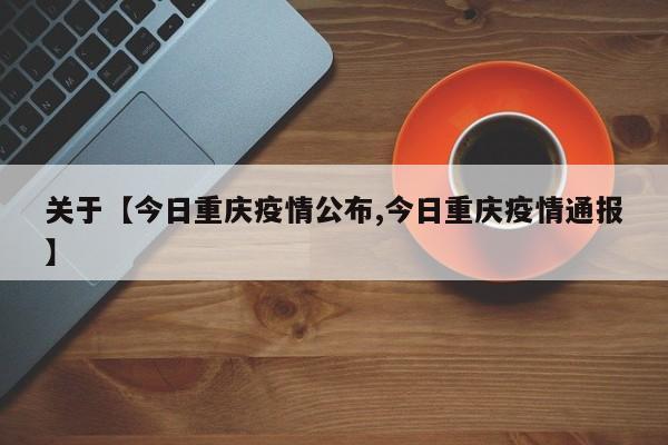 关于【今日重庆疫情公布,今日重庆疫情通报】