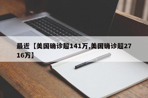 最近【美国确诊超141万,美国确诊超2716万】