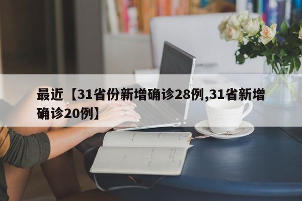 最近【31省份新增确诊28例,31省新增确诊20例】