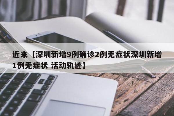 近来【深圳新增9例确诊2例无症状深圳新增1例无症状 活动轨迹】