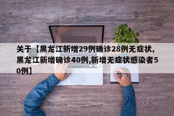 关于【黑龙江新增29例确诊28例无症状,黑龙江新增确诊40例,新增无症状感染者50例】