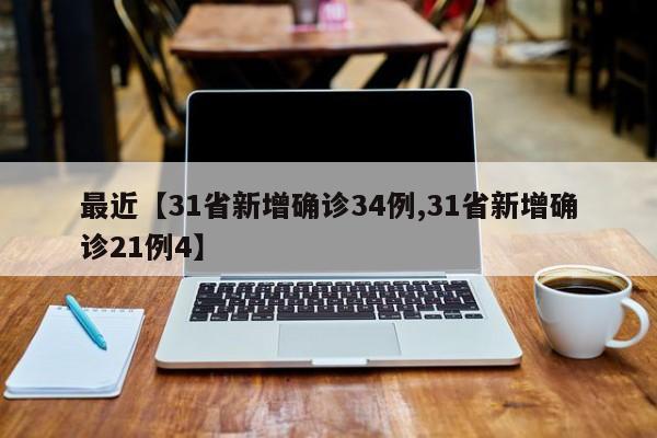 最近【31省新增确诊34例,31省新增确诊21例4】