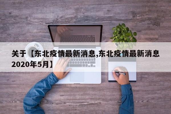 关于【东北疫情最新消息,东北疫情最新消息2020年5月】