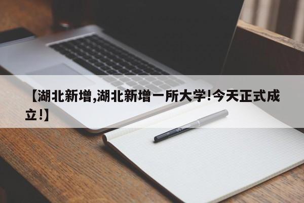 【湖北新增,湖北新增一所大学!今天正式成立!】