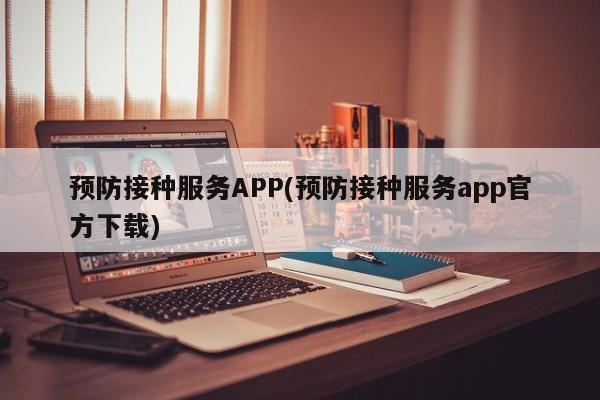 预防接种服务APP(预防接种服务app官方下载)