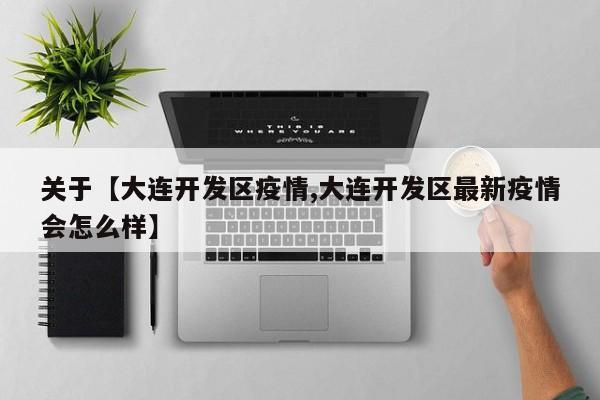 关于【大连开发区疫情,大连开发区最新疫情会怎么样】