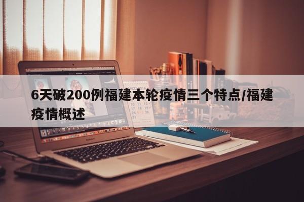 6天破200例福建本轮疫情三个特点/福建疫情概述