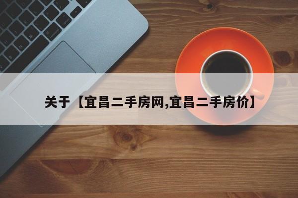 关于【宜昌二手房网,宜昌二手房价】