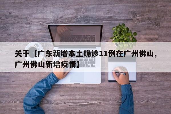 关于【广东新增本土确诊11例在广州佛山,广州佛山新增疫情】