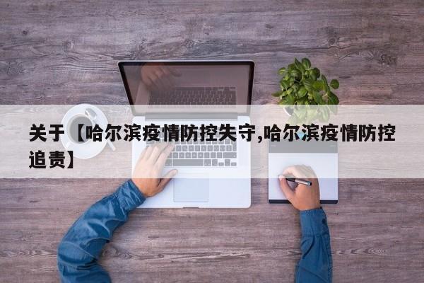 关于【哈尔滨疫情防控失守,哈尔滨疫情防控追责】