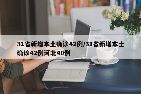 31省新增本土确诊42例/31省新增本土确诊42例河北40例