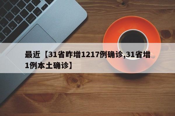 最近【31省昨增1217例确诊,31省增1例本土确诊】